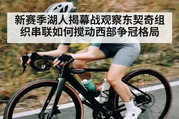 新赛季湖人揭幕战观察东契奇组织串联如何搅动西部争冠格局
